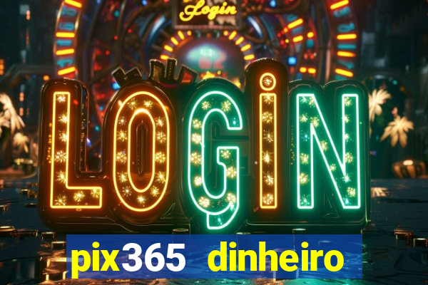 pix365 dinheiro todo dia apps que pagam